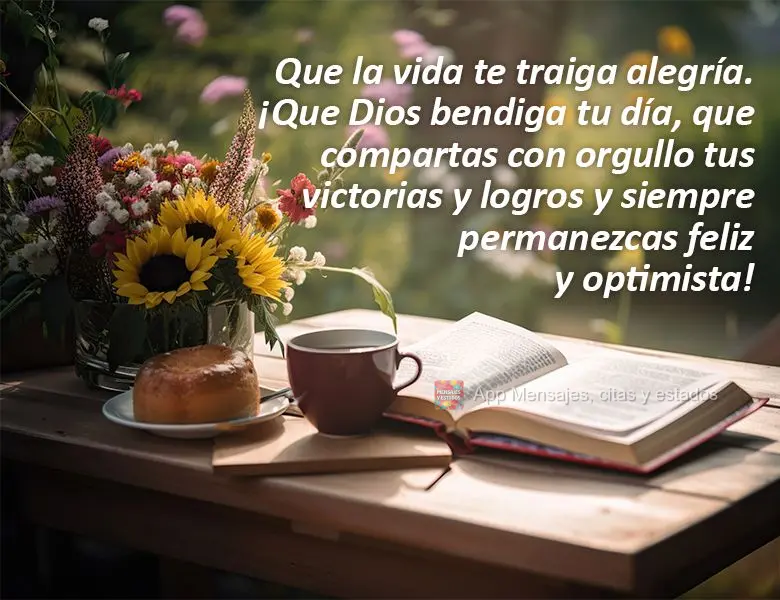 Que la vida te traiga alegría. ¡Que Dios bendiga tu día, que compartas con orgullo tus victorias y logros y siempre permanezcas feliz y optimista!