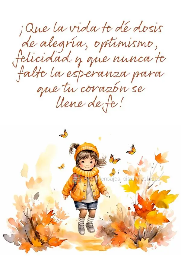 ¡Que la vida te dé dosis de alegría, optimismo, felicidad y que nunca te falte la esperanza para que tu corazón se llene de fe!