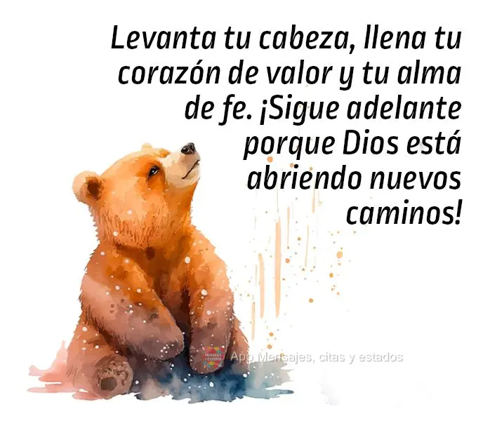 Levanta tu cabeza, llena tu corazón de valor y tu alma de fe. ¡Sigue adelante porque Dios está abriendo nuevos caminos!