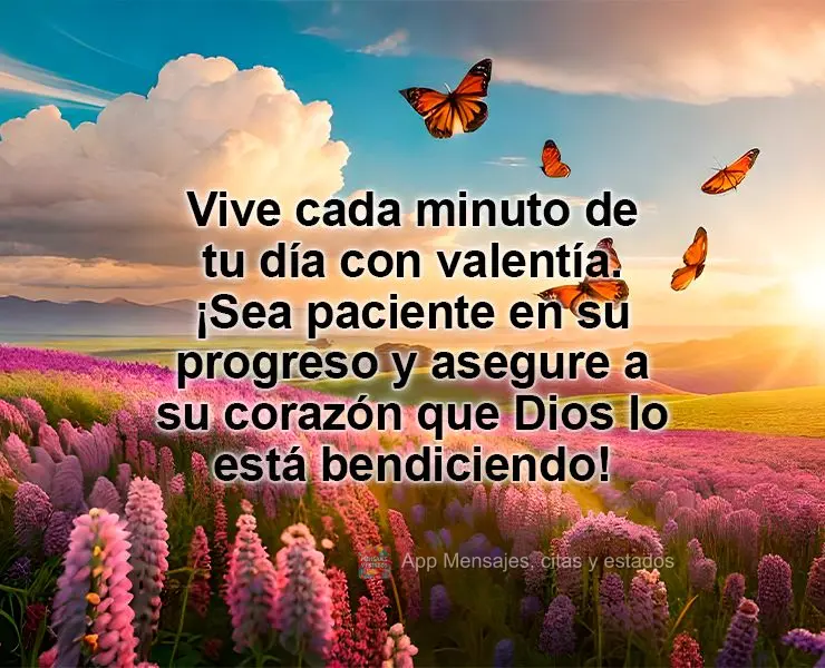Vive cada minuto de tu día con valentía. ¡Sea paciente en su progreso y asegure a su corazón que Dios lo está bendiciendo!