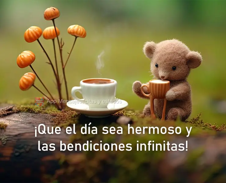 ¡Que el día sea hermoso y las bendiciones infinitas!