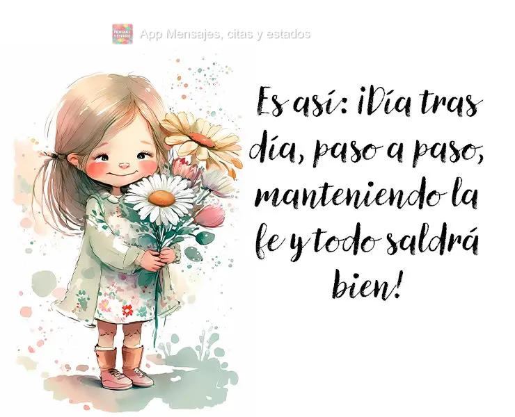 Es así: ¡Día tras día, paso a paso, manteniendo la fe y todo saldrá bien!