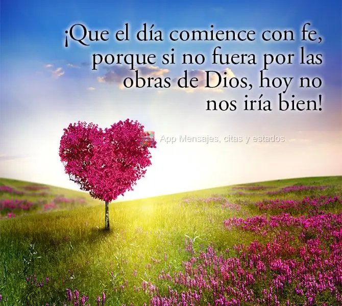 ¡Que el día comience con fe, porque si no fuera por las obras de Dios, hoy no nos iría bien!