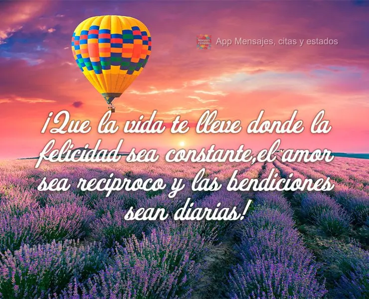 ¡Que la vida te lleve donde la felicidad sea constante,el amor sea reciproco y las bendiciones sean diarias!