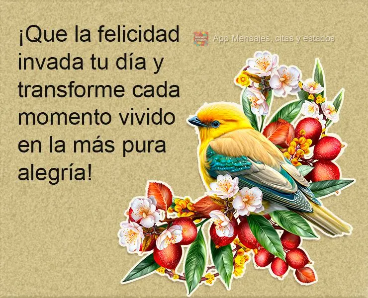 ¡Que la felicidad invada tu día y transforme cada momento vivido en la más pura alegría!