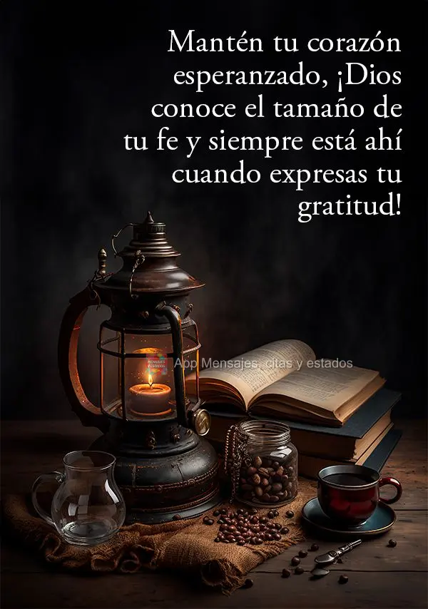 Mantén tu corazón esperanzado, ¡Dios conoce el tamaño de tu fe y siempre está ahí cuando expresas tu gratitud!