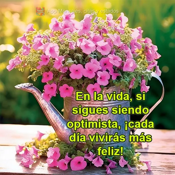 En la vida, si sigues siendo optimista, ¡cada día vivirás más feliz!