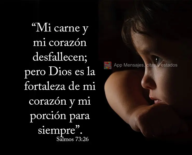 “A minha carne e o meu coração desfalecem; mas Deus é a fortaleza do meu coração, e a minha porção para sempre.” Salmos 73:26