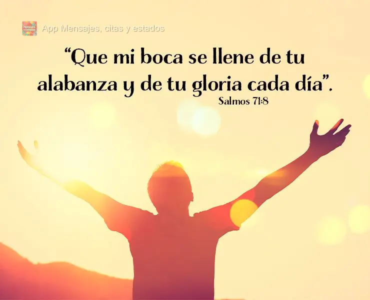 “Que mi boca se llene de tu alabanza y de tu gloria cada día”. Salmos 71:8