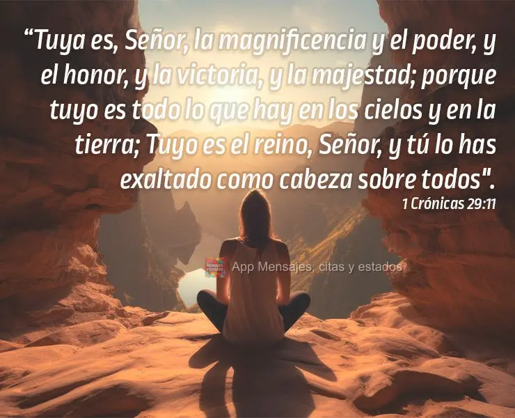 “Tuya es, Señor, la magnificencia y el poder, y el honor, y la victoria, y la majestad; porque tuyo es todo lo que hay en los cielos y en la tierra; T...