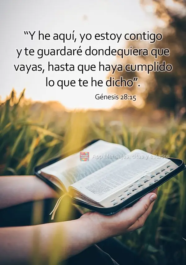 “Y he aquí, yo estoy contigo y te guardaré dondequiera que vayas, hasta que haya cumplido lo que te he dicho”. Génesis 28:15  