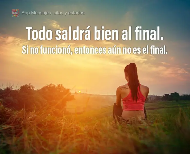 Todo saldrá bien al final. Si no funcionó, entonces aún no es el final.