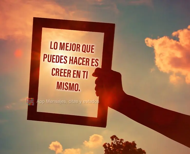 Lo mejor que puedes hacer es creer en ti mismo.