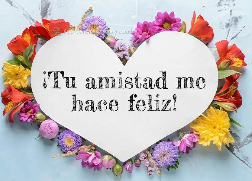 ¡Tu amistad me hace feliz!