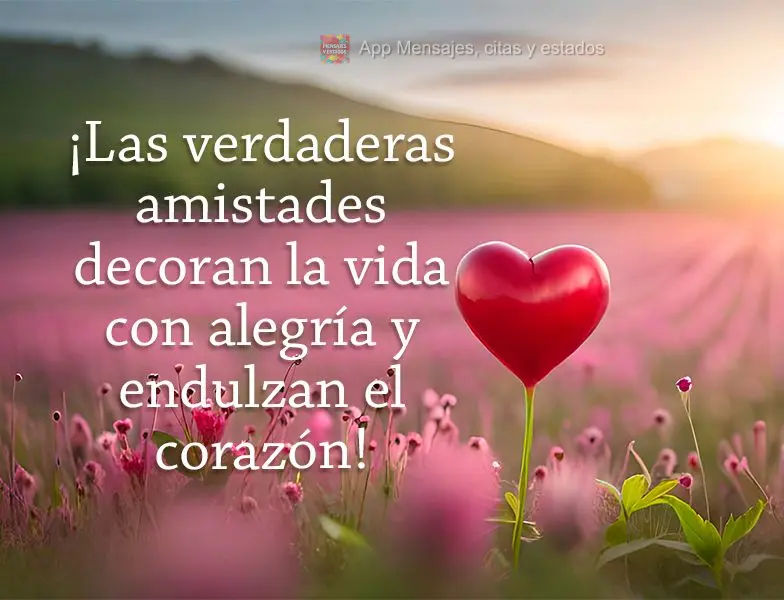 ¡Las verdaderas amistades decoran la vida con alegría y endulzan el corazón!