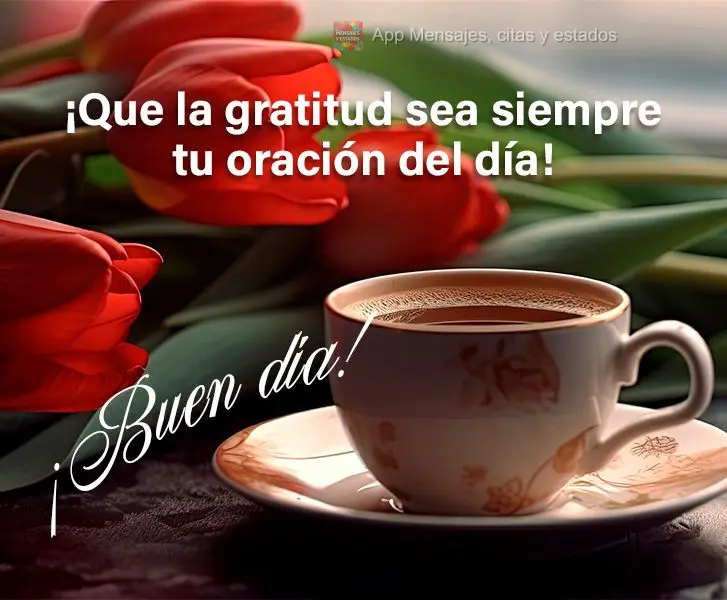 ¡Que la gratitud sea siempre tu oración del día! ¡Buen día!