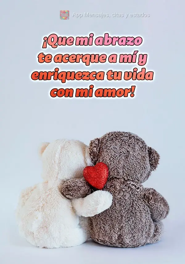 Que o meu abraço possa te trazer mais pra perto de mim e enriquecer a sua vida com meu amor!