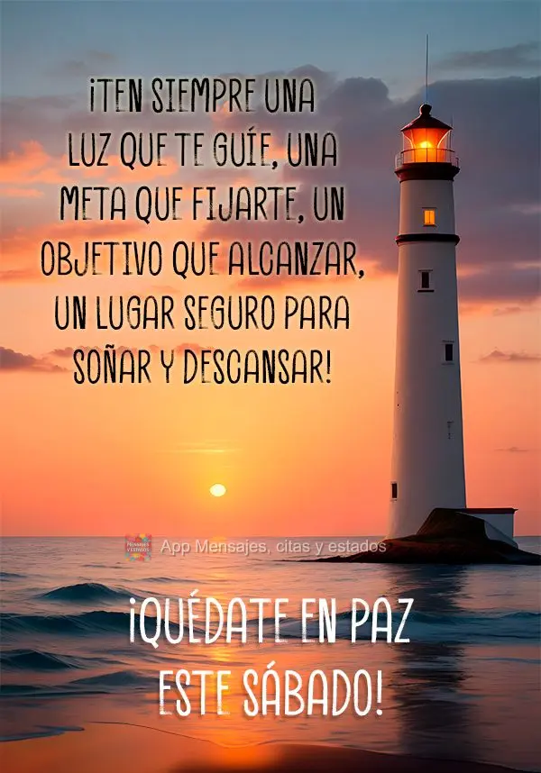 ¡Ten siempre una luz que te guíe, una meta que fijarte, un objetivo que alcanzar, un lugar seguro para soñar y descansar! ¡Quédate en paz este sába...