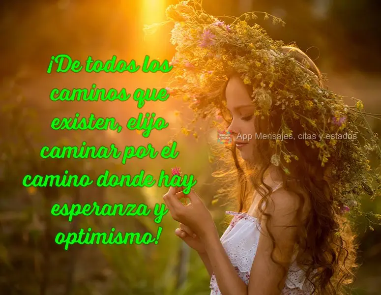 ¡De todos los caminos que existen, elijo caminar por el camino donde hay esperanza y optimismo!