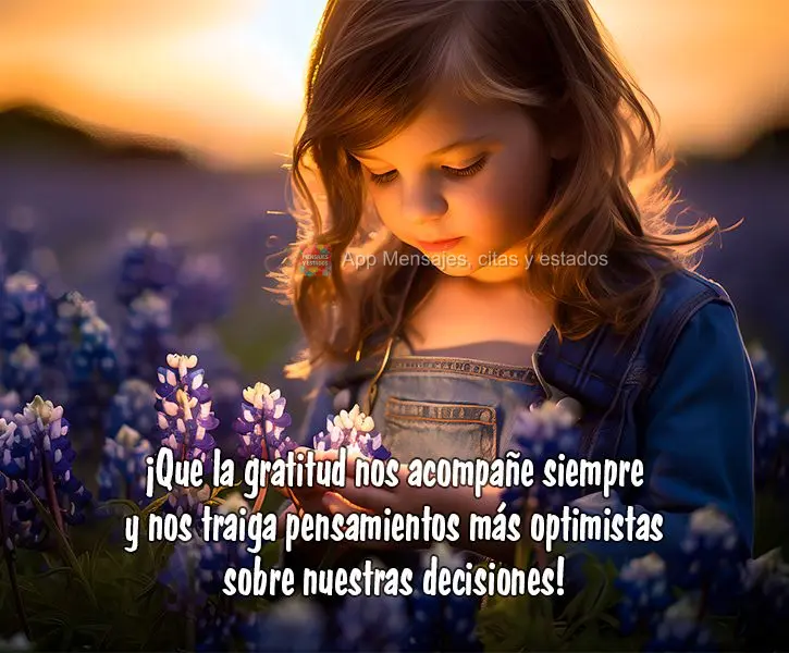 ¡Que la gratitud nos acompañe siempre y nos traiga pensamientos más optimistas sobre nuestras decisiones!