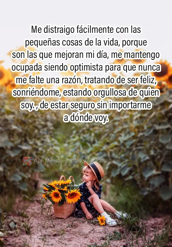 Me distraigo fácilmente con las pequeñas cosas de la vida, porque son las que mejoran mi día, me mantengo ocupada siendo optimista para que nunca me f...