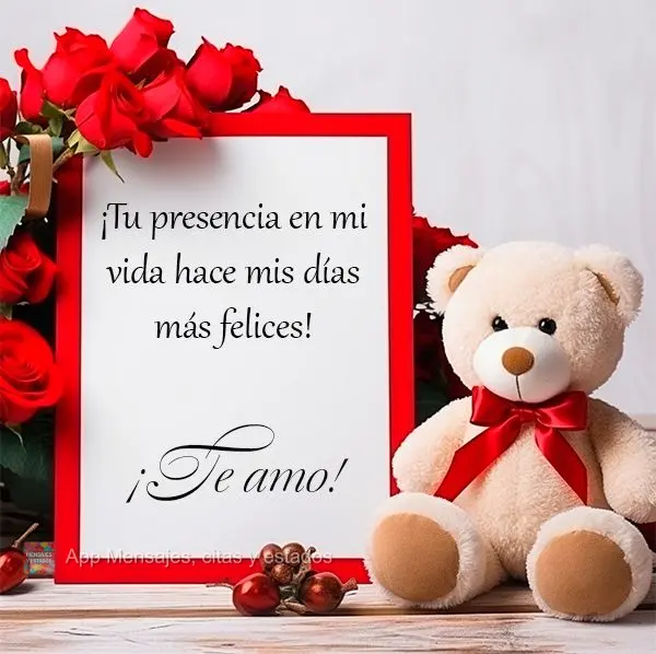 A sua presença na minha vida faz meus dias ficarem mais felizes! Te amo!