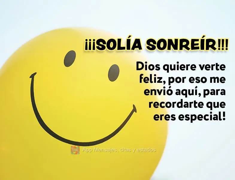 ¡¡¡Solía ​​sonreír!!! Dios quiere verte feliz, por eso me envió aquí, para recordarte que eres especial!