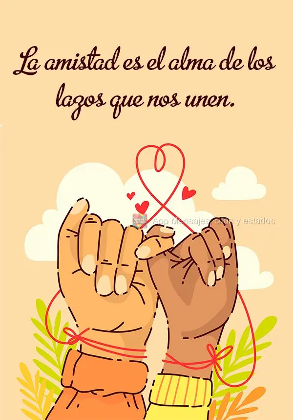 La amistad es el alma de los lazos que nos unen.