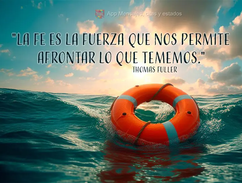 "La fe es la fuerza que nos permite afrontar lo que tememos." Thomas Fuller