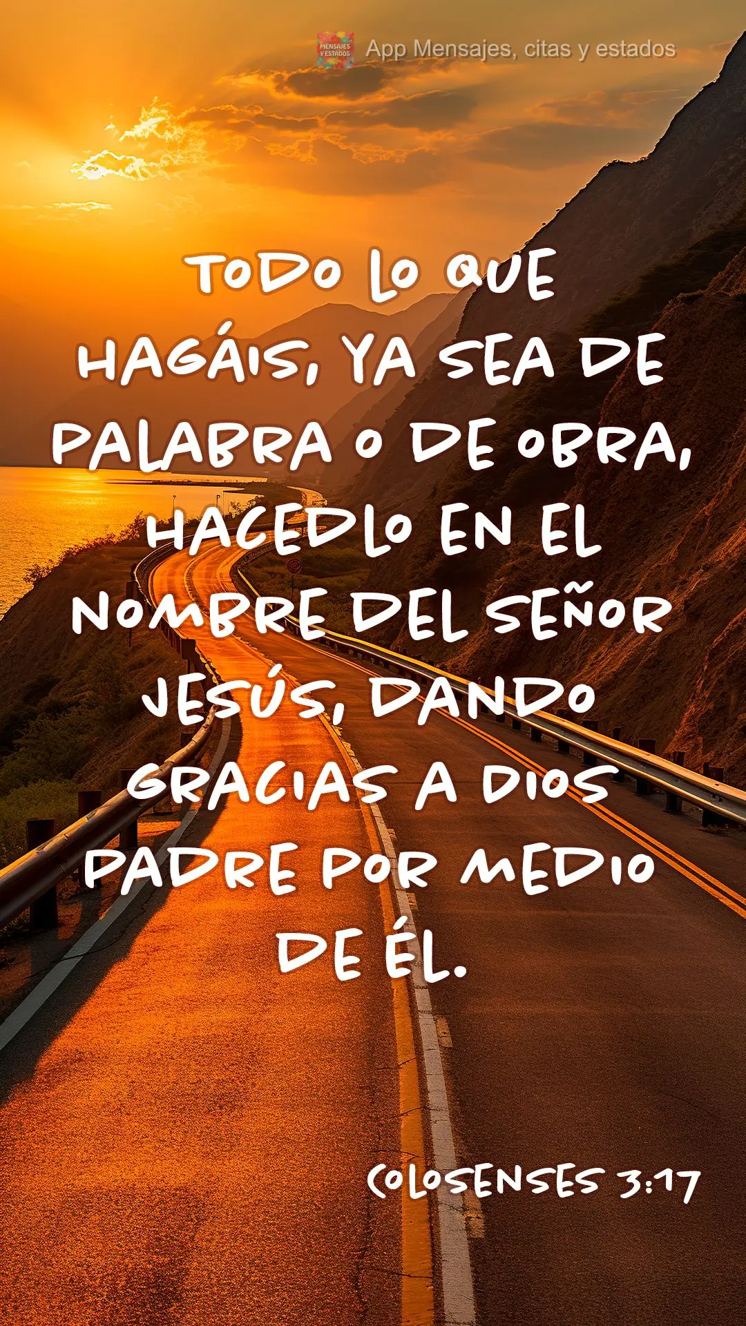 Tudo o que fizerem, seja em palavra seja em ação, façam-no em nome do Senhor Jesus, dando por meio dele graças a Deus Pai. Colossenses 3:17