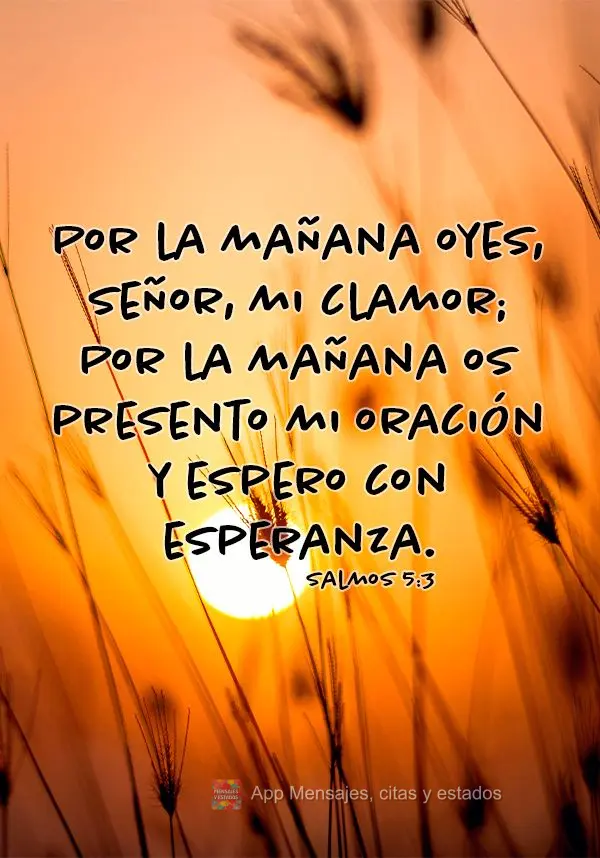 Por la mañana oyes, Señor, mi clamor; Por la mañana os presento mi oración y espero con esperanza. Salmos 5:3