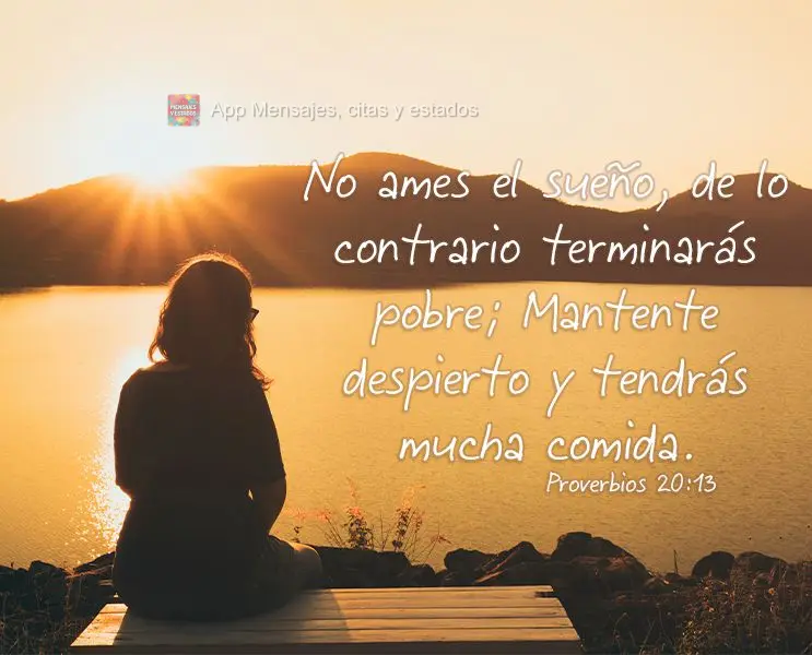 No ames el sueño, de lo contrario terminarás pobre; Mantente despierto y tendrás mucha comida. Proverbios 20:13