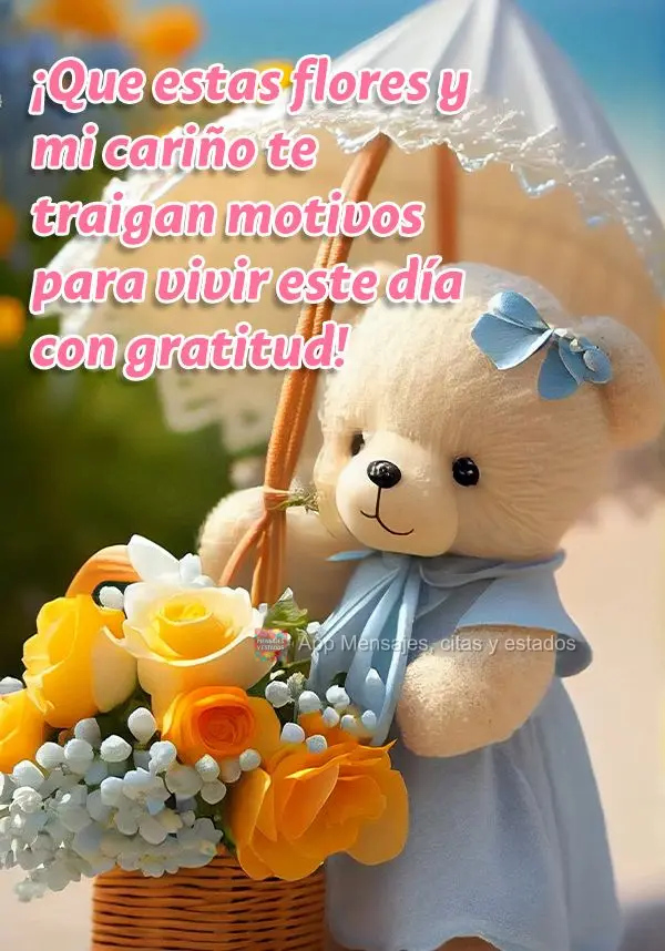 ¡Que estas flores y mi cariño te traigan motivos para vivir este día con gratitud!