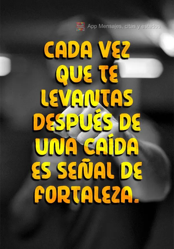 Todas as vezes que você se levanta depois de cair é um sinal de força.