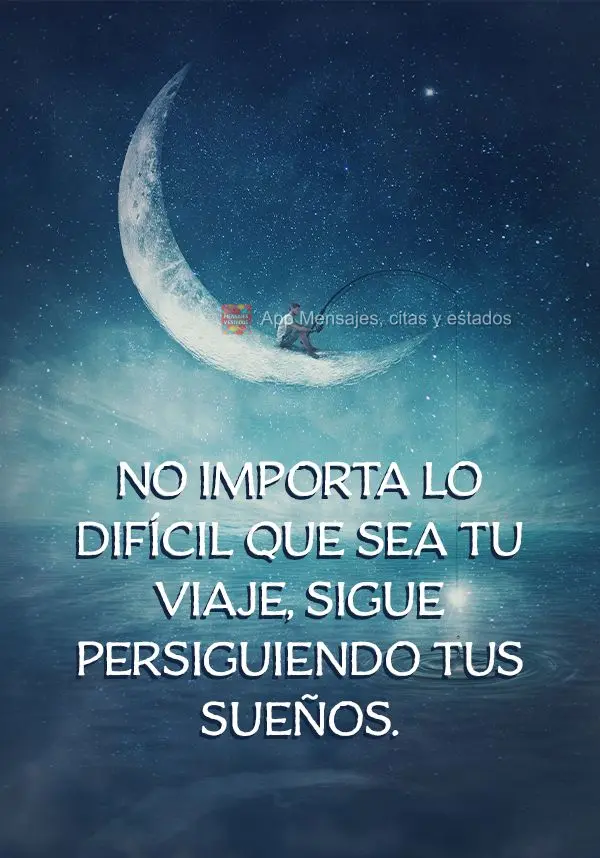 No importa lo difícil que sea tu viaje, sigue persiguiendo tus sueños.