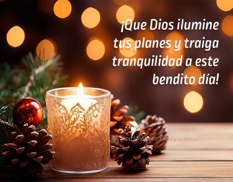 ¡Que Dios ilumine tus planes y traiga tranquilidad a este bendito día!