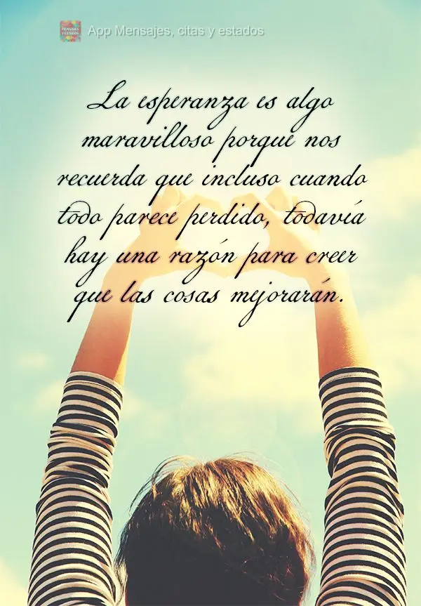 La esperanza es algo maravilloso porque nos recuerda que incluso cuando todo parece perdido, todavía hay una razón para creer que las cosas mejorarán....