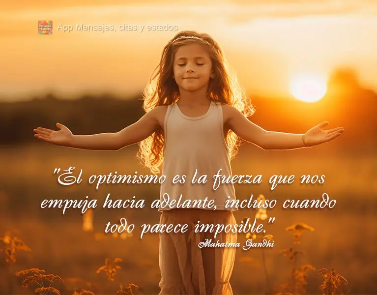 "El optimismo es la fuerza que nos empuja hacia adelante, incluso cuando todo parece imposible." Mahatma Gandhi