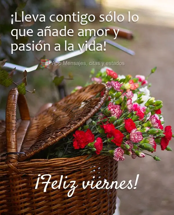 ¡Lleva contigo sólo lo que añade amor y pasión a la vida! ¡Feliz viernes!