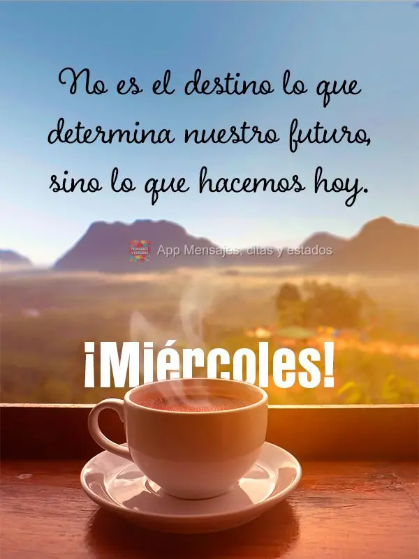Não é o destino que determina o nosso futuro, mas o que fazemos hoje. Quarta-feira!