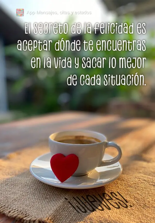 El secreto de la felicidad es aceptar dónde te encuentras en la vida y sacar lo mejor de cada situación. ¡Jueves!