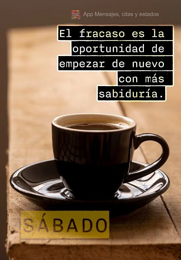 El fracaso es la oportunidad de empezar de nuevo con más sabiduría. ¡Sábado!