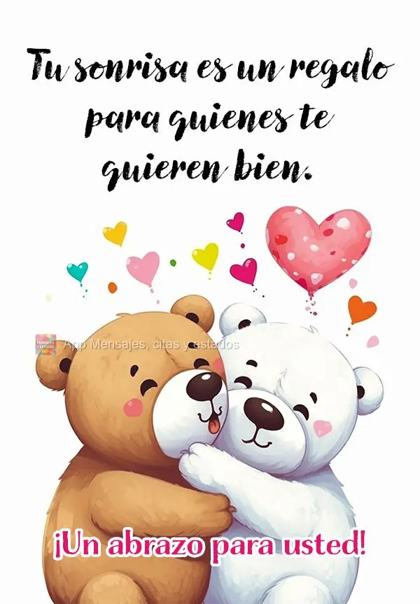 Seu sorriso é um presente para quem te quer o bem. Um abraço para você!