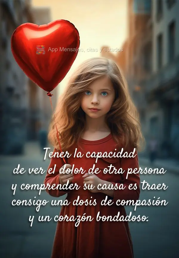 Tener la capacidad de ver el dolor de otra persona y comprender su causa es traer consigo una dosis de compasión y un corazón bondadoso.