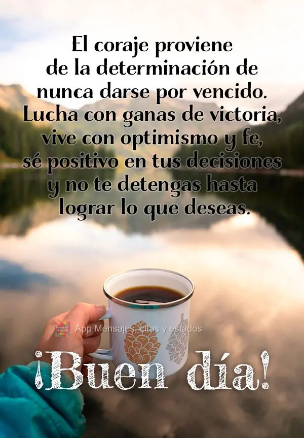 El coraje proviene de la determinación de nunca darse por vencido. Lucha con ganas de victoria, vive con optimismo y fe, sé positivo en tus decisiones ...