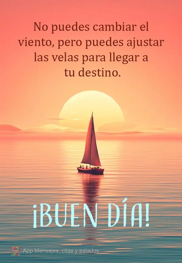 Você não consegue mudar o vento, mas pode ajustar as velas para chegar ao seu destino. Bom dia!
