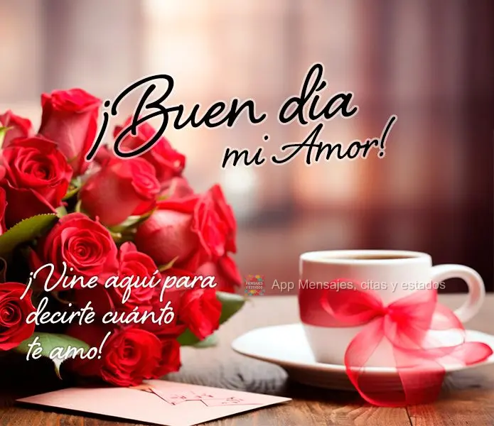 ¡Vine aquí para decirte cuánto te amo! ¡Buen día mi amor!