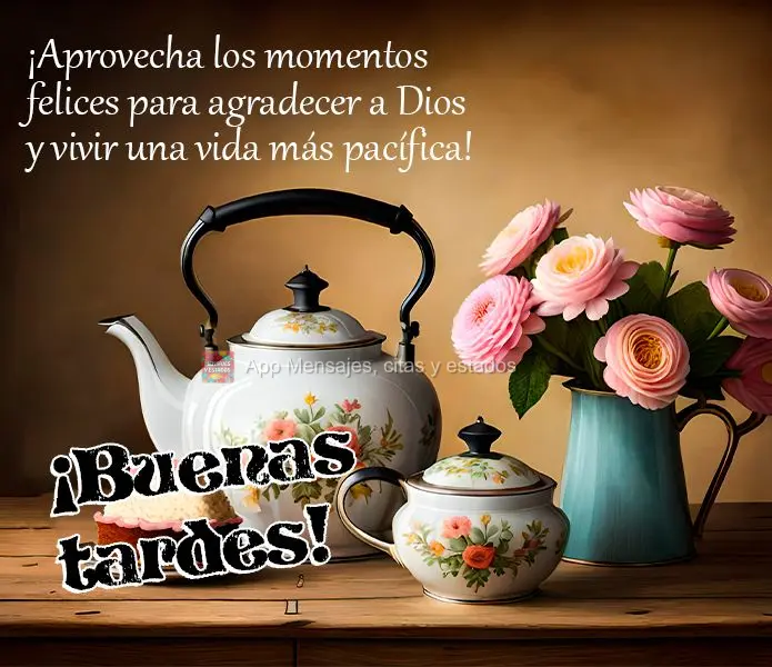 ¡Aprovecha los momentos felices para agradecer a Dios y vivir una vida más pacífica! ¡Buenas tardes!