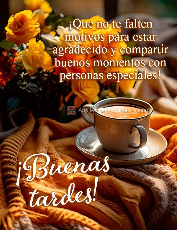 ¡Que no te falten motivos para estar agradecido y compartir buenos momentos con personas especiales! ¡Buenas tardes!