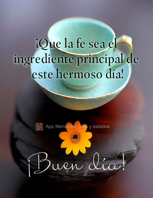 ¡Que la fe sea el ingrediente principal de este hermoso día! ¡Buen día!